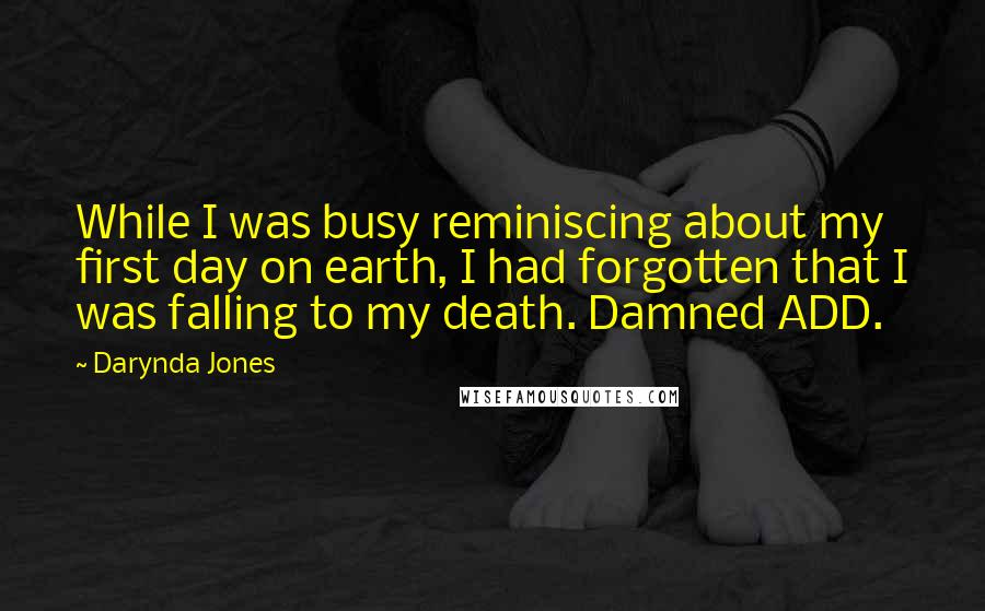 Darynda Jones Quotes: While I was busy reminiscing about my first day on earth, I had forgotten that I was falling to my death. Damned ADD.
