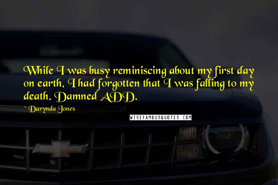 Darynda Jones Quotes: While I was busy reminiscing about my first day on earth, I had forgotten that I was falling to my death. Damned ADD.