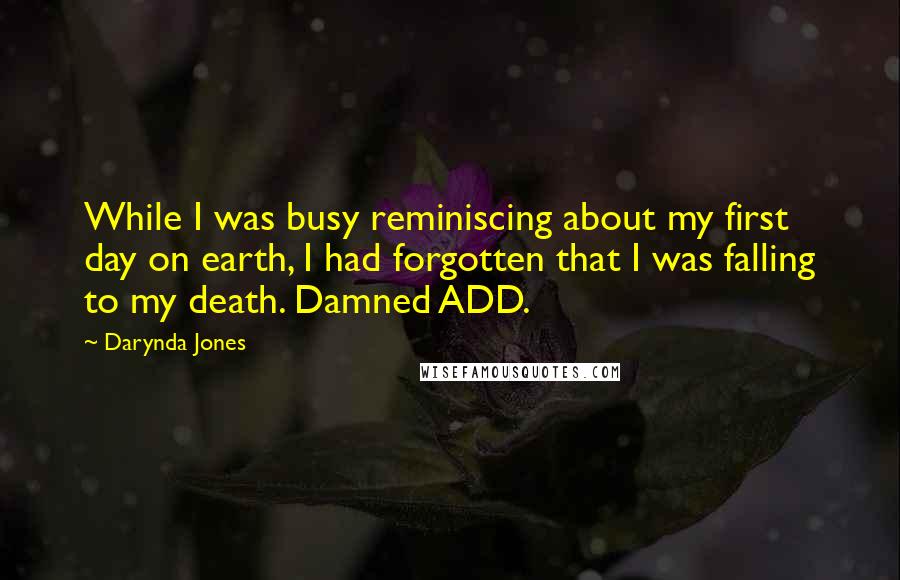 Darynda Jones Quotes: While I was busy reminiscing about my first day on earth, I had forgotten that I was falling to my death. Damned ADD.