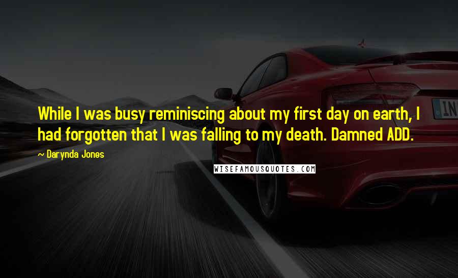 Darynda Jones Quotes: While I was busy reminiscing about my first day on earth, I had forgotten that I was falling to my death. Damned ADD.