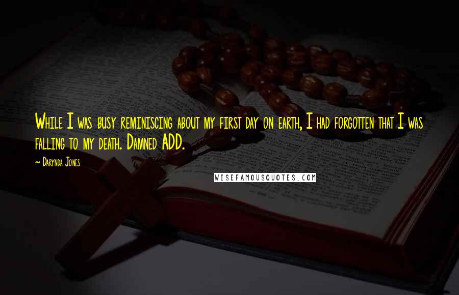 Darynda Jones Quotes: While I was busy reminiscing about my first day on earth, I had forgotten that I was falling to my death. Damned ADD.