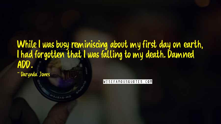 Darynda Jones Quotes: While I was busy reminiscing about my first day on earth, I had forgotten that I was falling to my death. Damned ADD.