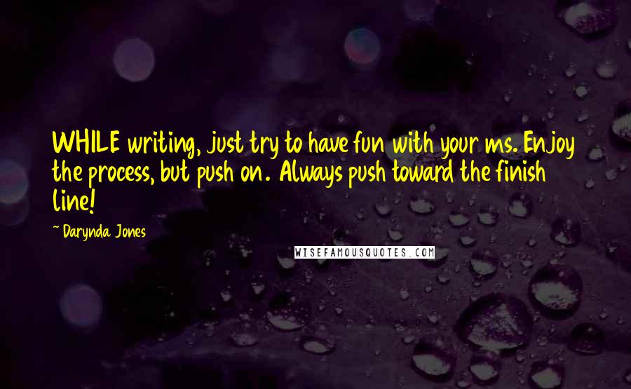 Darynda Jones Quotes: WHILE writing, just try to have fun with your ms. Enjoy the process, but push on. Always push toward the finish line!