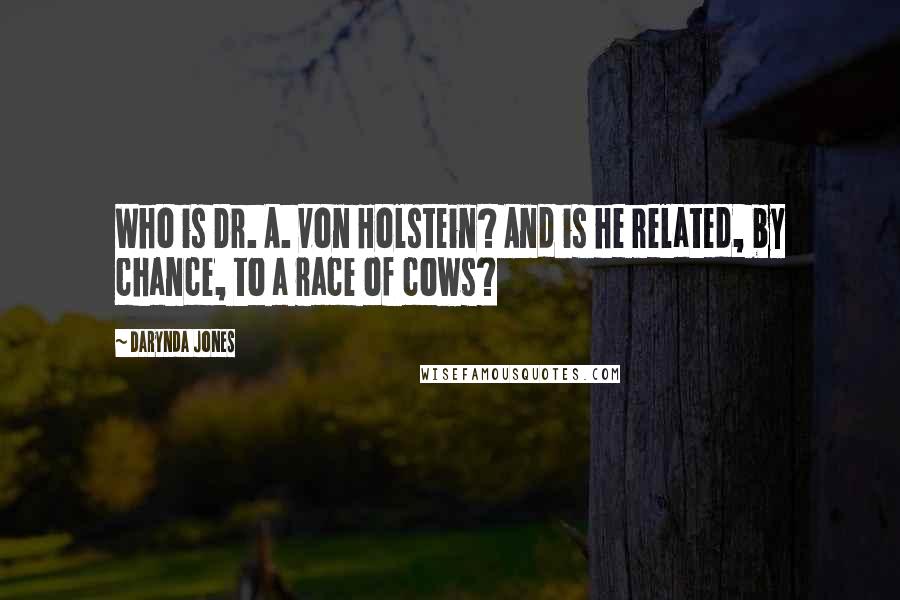 Darynda Jones Quotes: Who is Dr. A. von Holstein? And is he related, by chance, to a race of cows?