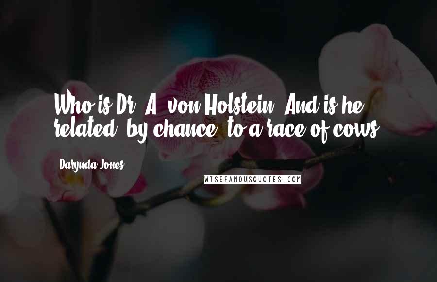 Darynda Jones Quotes: Who is Dr. A. von Holstein? And is he related, by chance, to a race of cows?