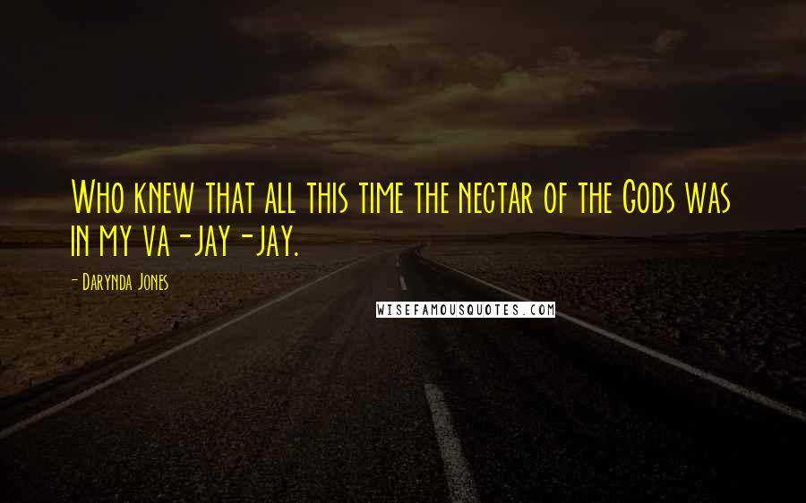 Darynda Jones Quotes: Who knew that all this time the nectar of the Gods was in my va-jay-jay.