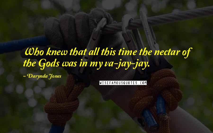 Darynda Jones Quotes: Who knew that all this time the nectar of the Gods was in my va-jay-jay.