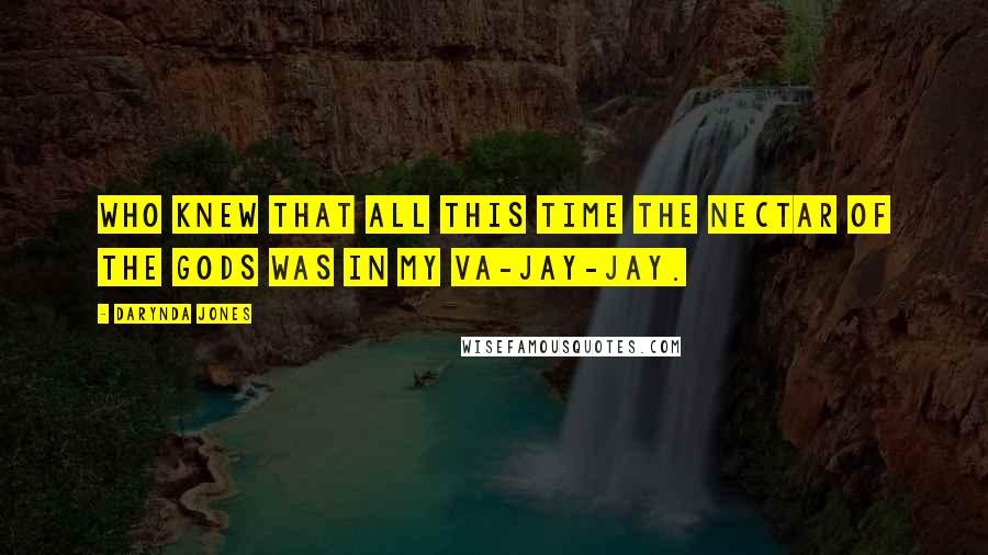 Darynda Jones Quotes: Who knew that all this time the nectar of the Gods was in my va-jay-jay.