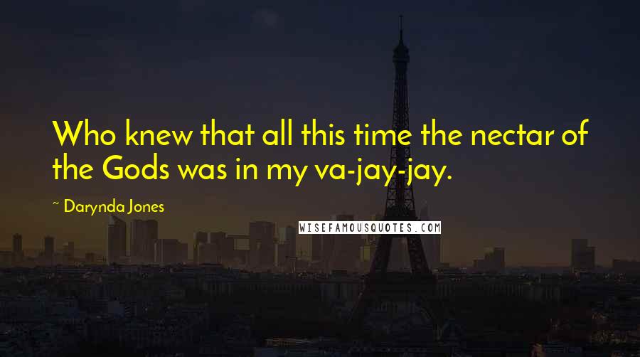 Darynda Jones Quotes: Who knew that all this time the nectar of the Gods was in my va-jay-jay.