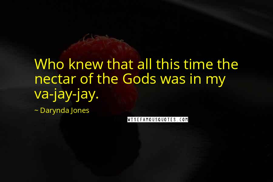 Darynda Jones Quotes: Who knew that all this time the nectar of the Gods was in my va-jay-jay.