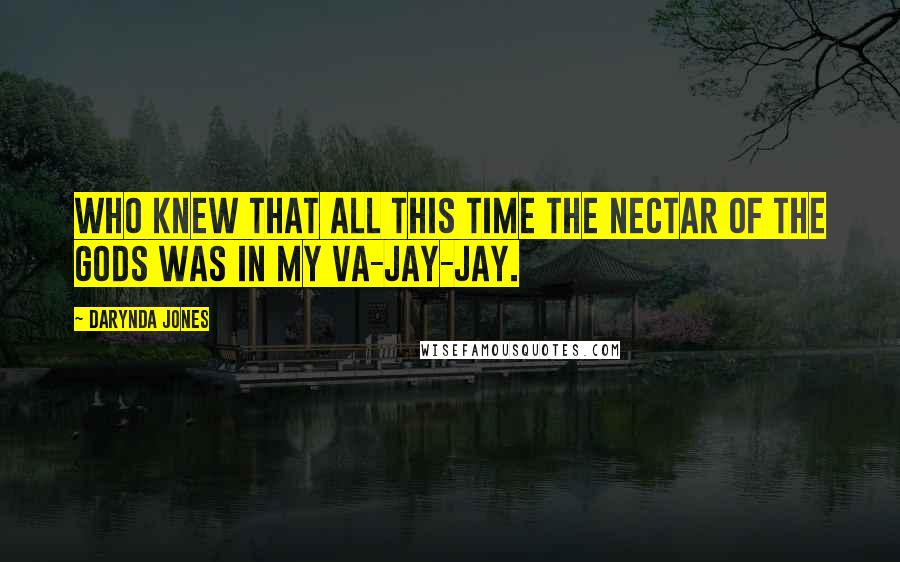 Darynda Jones Quotes: Who knew that all this time the nectar of the Gods was in my va-jay-jay.