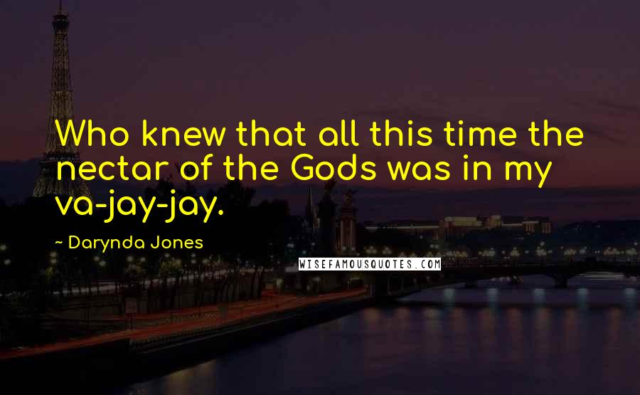 Darynda Jones Quotes: Who knew that all this time the nectar of the Gods was in my va-jay-jay.