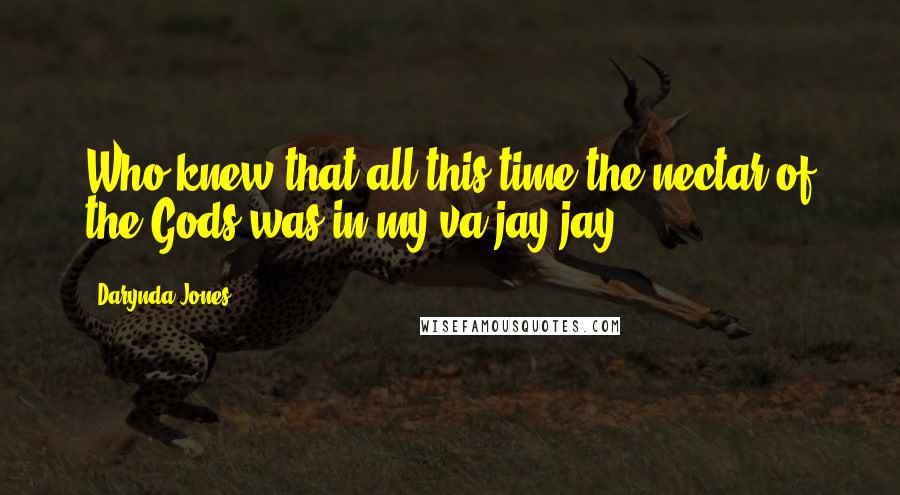 Darynda Jones Quotes: Who knew that all this time the nectar of the Gods was in my va-jay-jay.