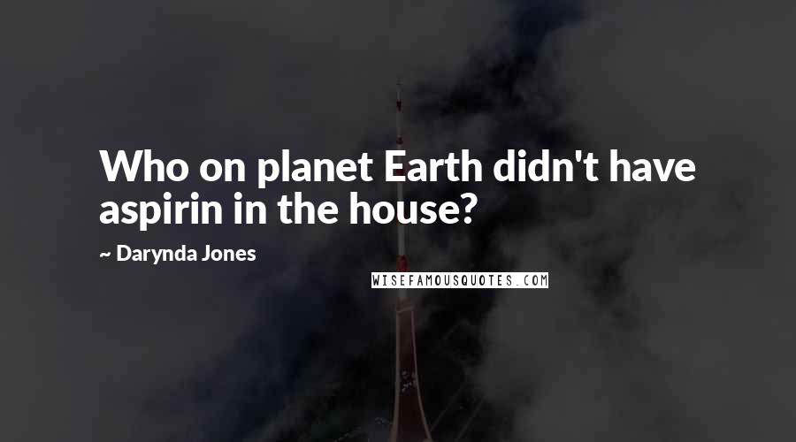 Darynda Jones Quotes: Who on planet Earth didn't have aspirin in the house?