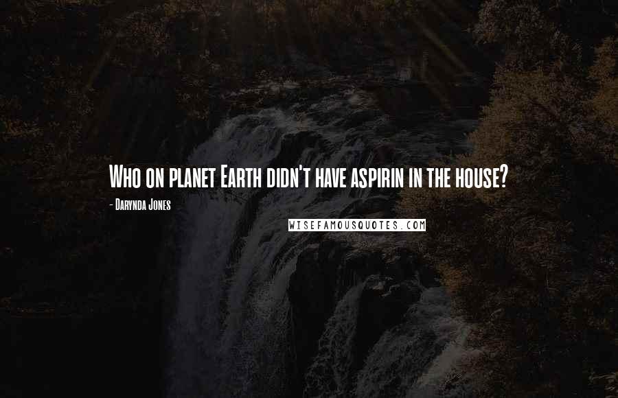 Darynda Jones Quotes: Who on planet Earth didn't have aspirin in the house?