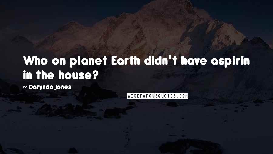 Darynda Jones Quotes: Who on planet Earth didn't have aspirin in the house?