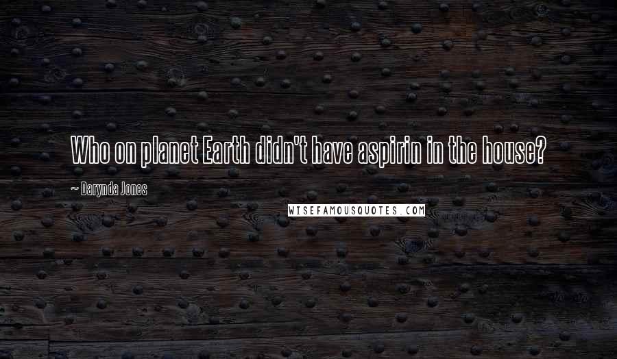 Darynda Jones Quotes: Who on planet Earth didn't have aspirin in the house?