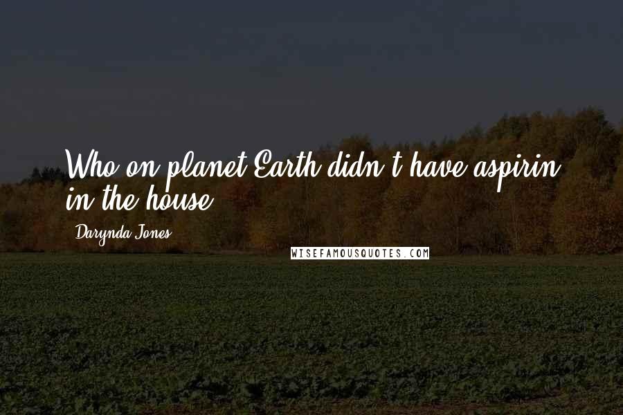 Darynda Jones Quotes: Who on planet Earth didn't have aspirin in the house?