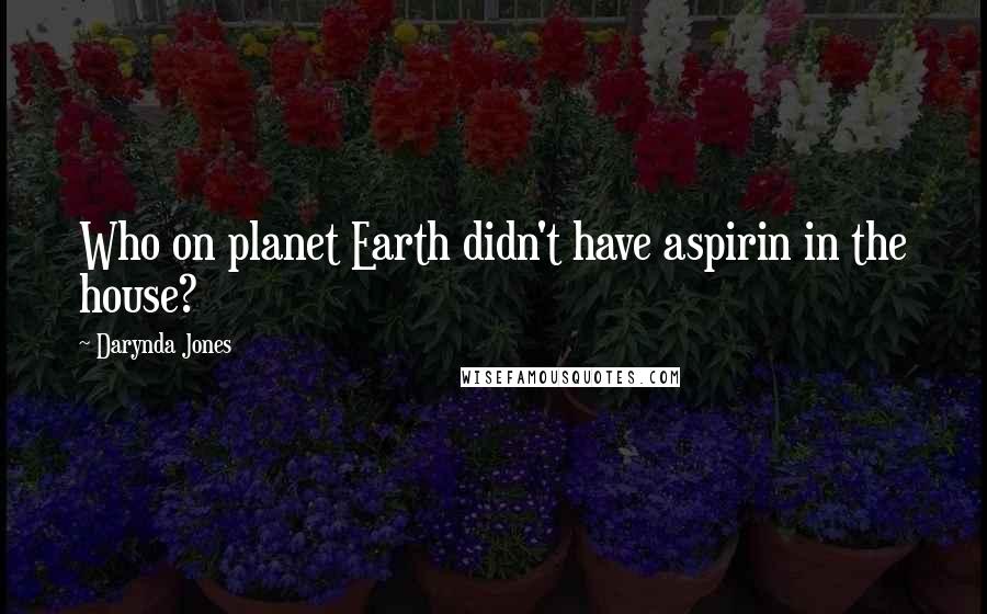 Darynda Jones Quotes: Who on planet Earth didn't have aspirin in the house?