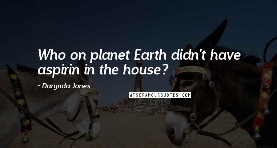 Darynda Jones Quotes: Who on planet Earth didn't have aspirin in the house?