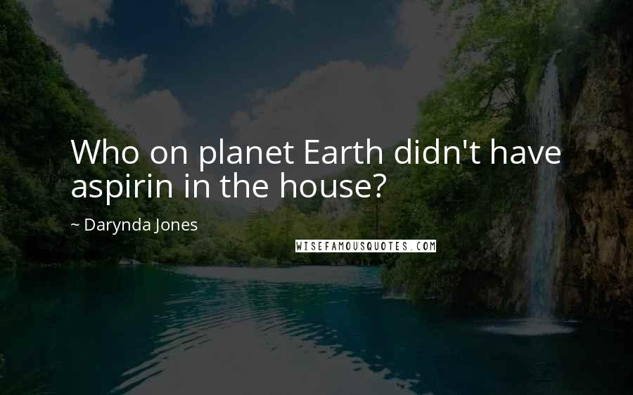 Darynda Jones Quotes: Who on planet Earth didn't have aspirin in the house?