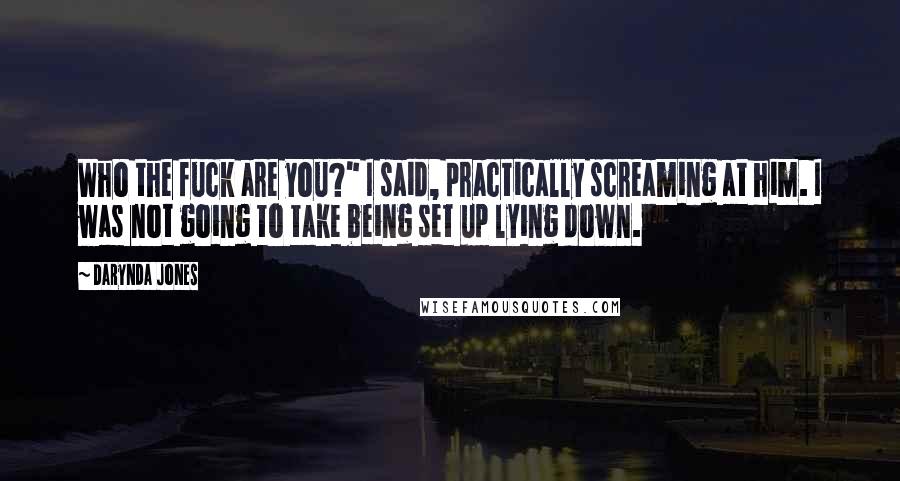 Darynda Jones Quotes: Who the fuck are you?" I said, practically screaming at him. I was not going to take being set up lying down.