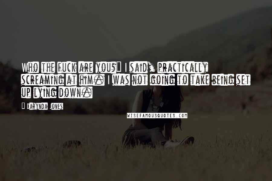 Darynda Jones Quotes: Who the fuck are you?" I said, practically screaming at him. I was not going to take being set up lying down.