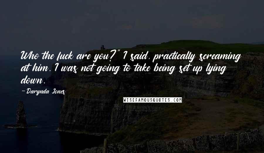 Darynda Jones Quotes: Who the fuck are you?" I said, practically screaming at him. I was not going to take being set up lying down.