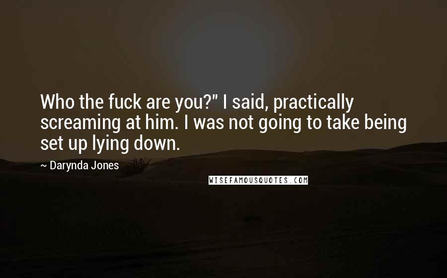 Darynda Jones Quotes: Who the fuck are you?" I said, practically screaming at him. I was not going to take being set up lying down.