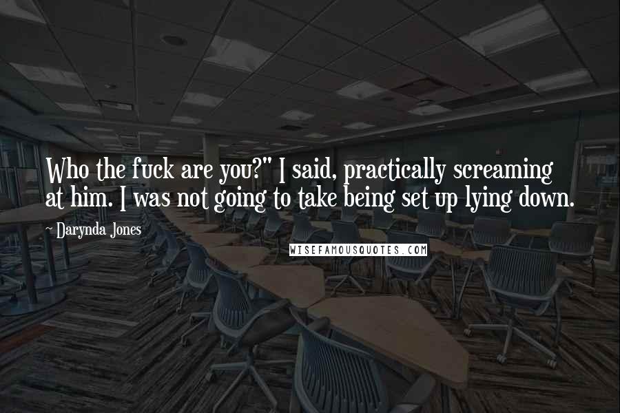 Darynda Jones Quotes: Who the fuck are you?" I said, practically screaming at him. I was not going to take being set up lying down.