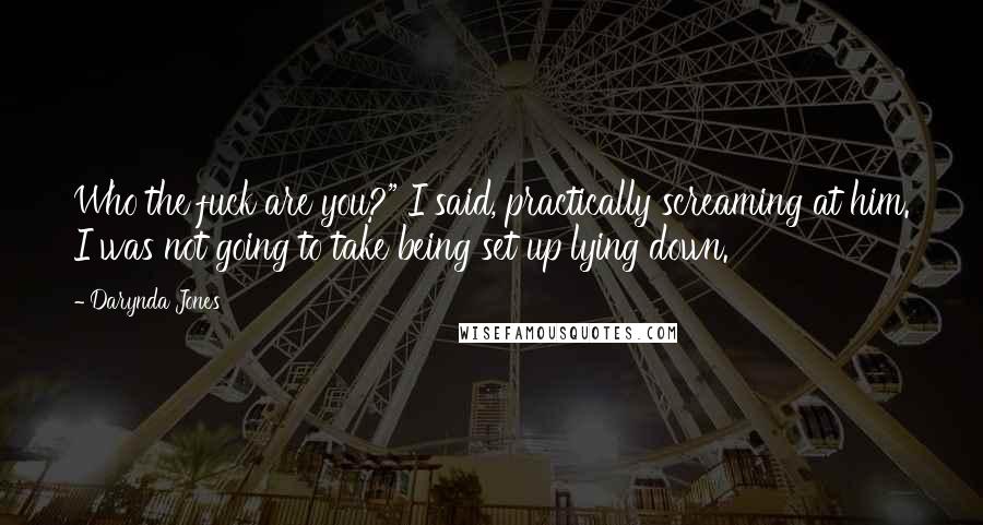 Darynda Jones Quotes: Who the fuck are you?" I said, practically screaming at him. I was not going to take being set up lying down.