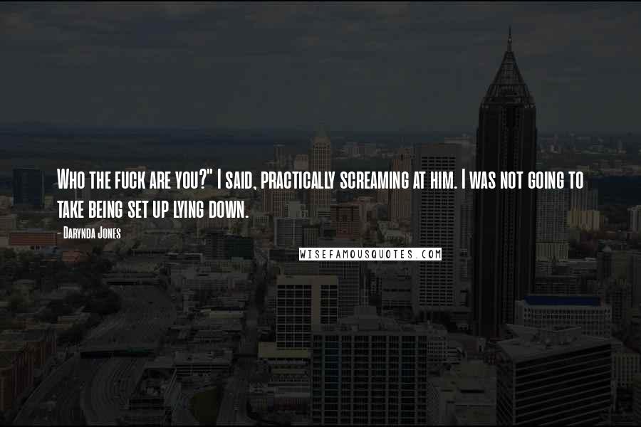 Darynda Jones Quotes: Who the fuck are you?" I said, practically screaming at him. I was not going to take being set up lying down.