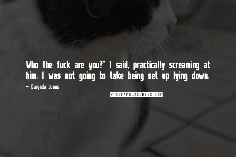 Darynda Jones Quotes: Who the fuck are you?" I said, practically screaming at him. I was not going to take being set up lying down.