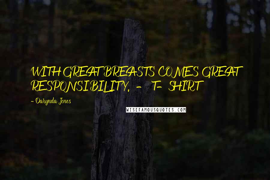 Darynda Jones Quotes: WITH GREAT BREASTS COMES GREAT RESPONSIBILITY. - T-SHIRT