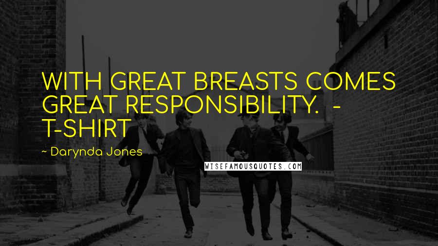 Darynda Jones Quotes: WITH GREAT BREASTS COMES GREAT RESPONSIBILITY. - T-SHIRT
