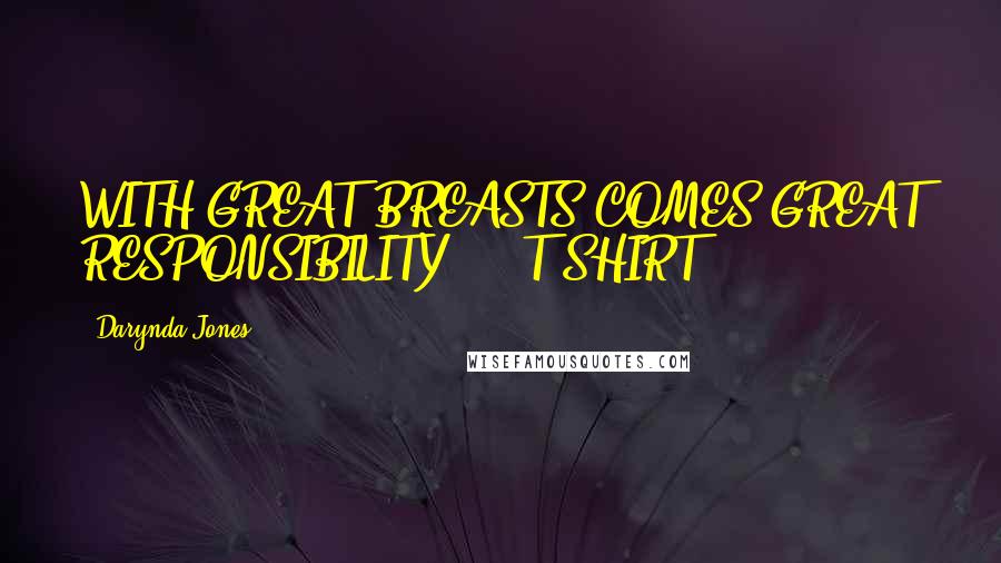 Darynda Jones Quotes: WITH GREAT BREASTS COMES GREAT RESPONSIBILITY. - T-SHIRT