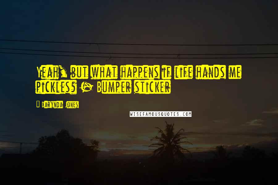 Darynda Jones Quotes: Yeah, but what happens if life hands me pickles? - Bumper sticker