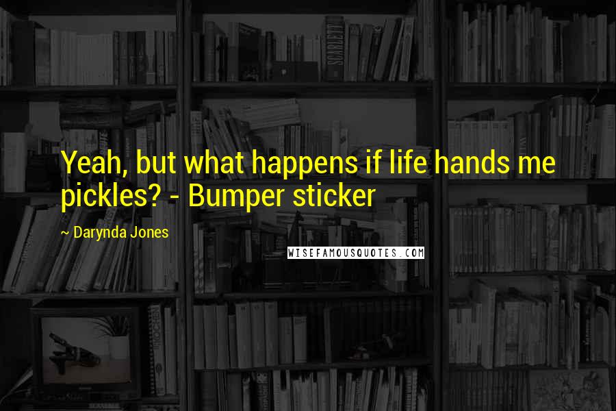 Darynda Jones Quotes: Yeah, but what happens if life hands me pickles? - Bumper sticker