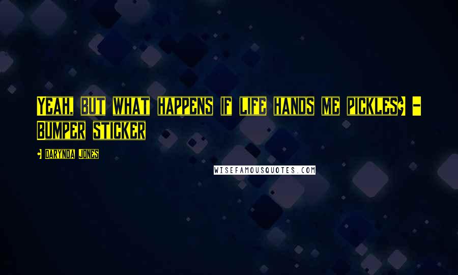 Darynda Jones Quotes: Yeah, but what happens if life hands me pickles? - Bumper sticker