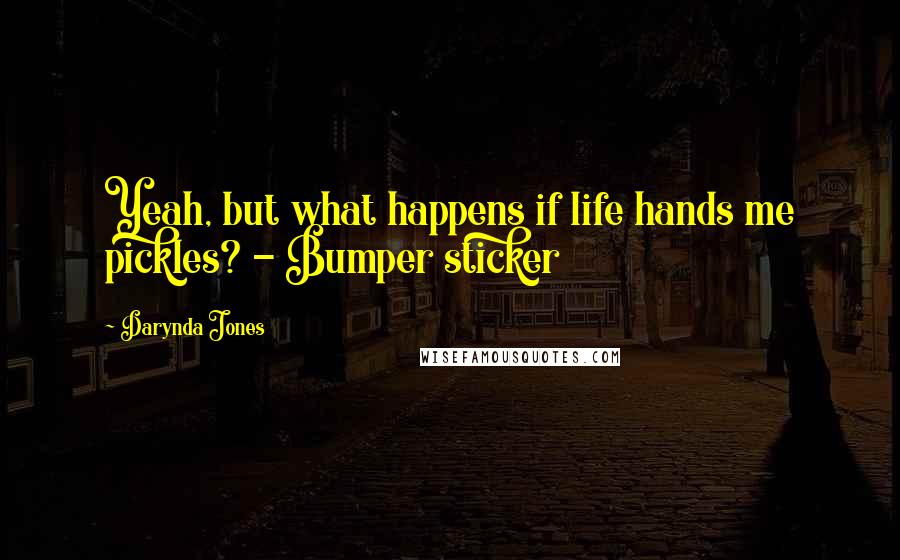 Darynda Jones Quotes: Yeah, but what happens if life hands me pickles? - Bumper sticker