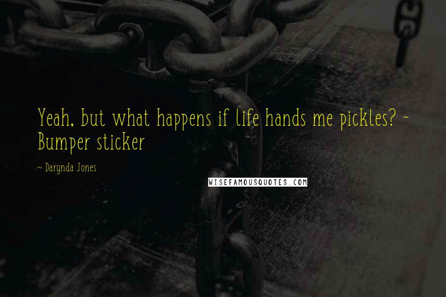 Darynda Jones Quotes: Yeah, but what happens if life hands me pickles? - Bumper sticker