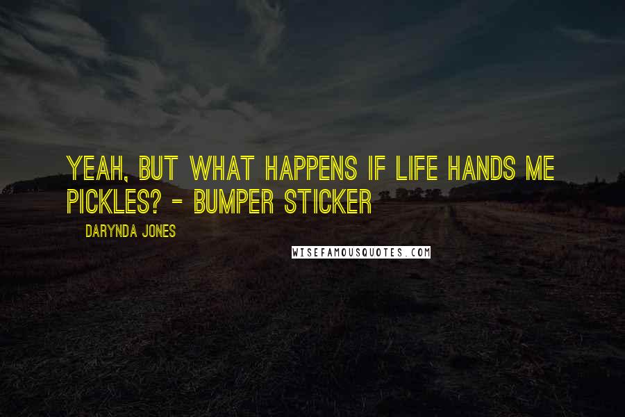 Darynda Jones Quotes: Yeah, but what happens if life hands me pickles? - Bumper sticker