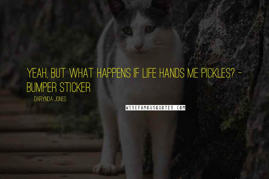 Darynda Jones Quotes: Yeah, but what happens if life hands me pickles? - Bumper sticker