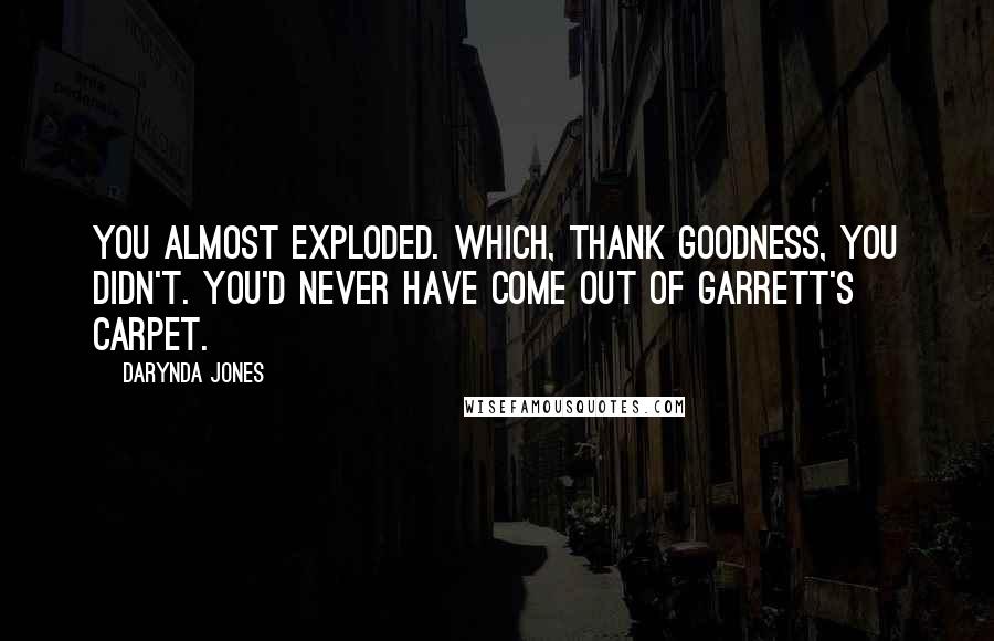 Darynda Jones Quotes: You almost exploded. Which, thank goodness, you didn't. You'd never have come out of Garrett's carpet.