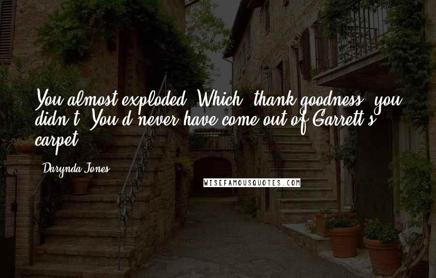 Darynda Jones Quotes: You almost exploded. Which, thank goodness, you didn't. You'd never have come out of Garrett's carpet.