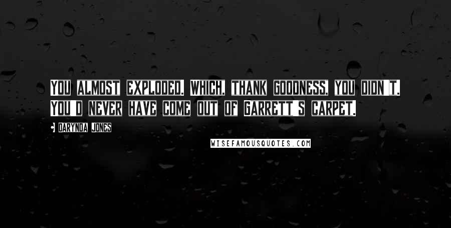 Darynda Jones Quotes: You almost exploded. Which, thank goodness, you didn't. You'd never have come out of Garrett's carpet.