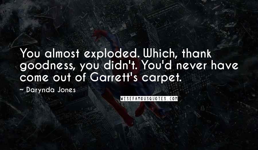 Darynda Jones Quotes: You almost exploded. Which, thank goodness, you didn't. You'd never have come out of Garrett's carpet.