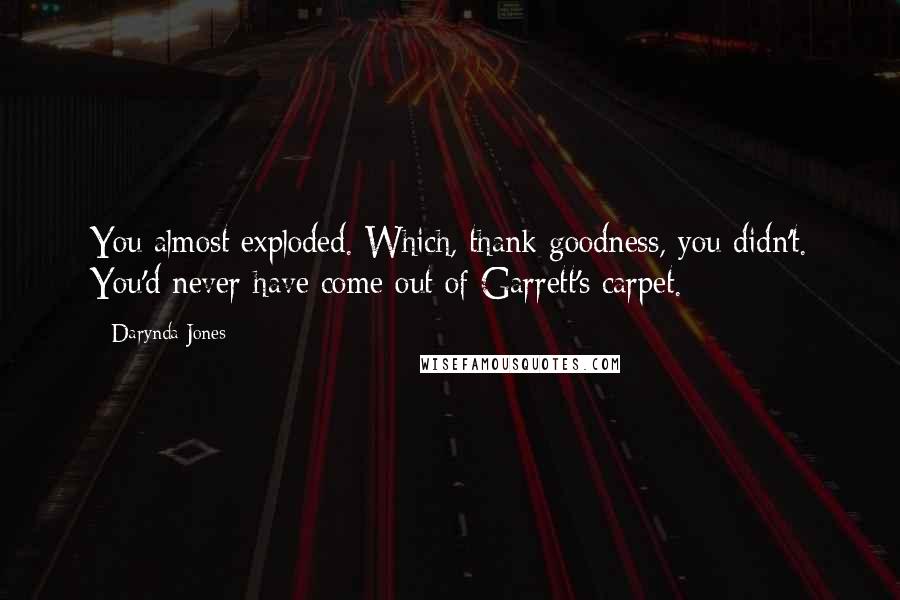 Darynda Jones Quotes: You almost exploded. Which, thank goodness, you didn't. You'd never have come out of Garrett's carpet.