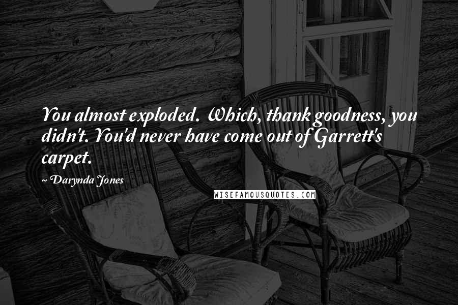 Darynda Jones Quotes: You almost exploded. Which, thank goodness, you didn't. You'd never have come out of Garrett's carpet.