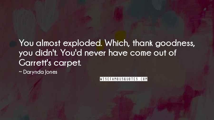 Darynda Jones Quotes: You almost exploded. Which, thank goodness, you didn't. You'd never have come out of Garrett's carpet.